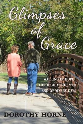 Glimpses of Grace: Walking in Hope Through Alzheimer's and Ordinary Days by Horne, Dorothy