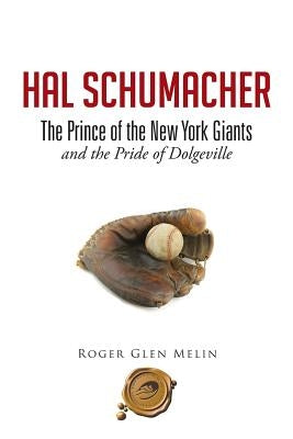 Hal Schumacher - The Prince of the New York Giants: and the Pride of Dolgeville by Melin, Roger Glen