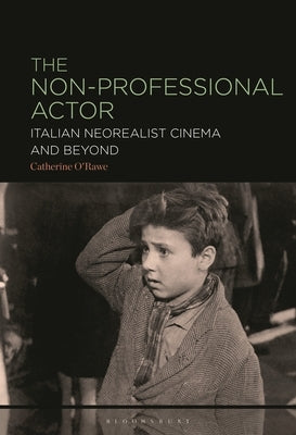 The Non-Professional Actor: Italian Neorealist Cinema and Beyond by O'Rawe, Catherine