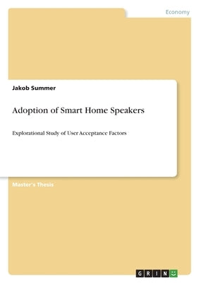 Adoption of Smart Home Speakers: Explorational Study of User Acceptance Factors by Summer, Jakob