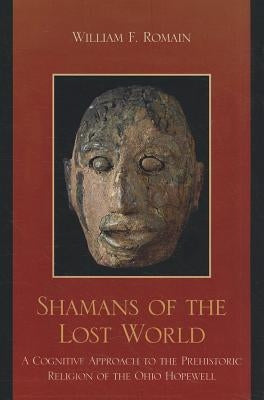 Shamans of the Lost World: A Cognitive Approach to the Prehistoric Religion of the Ohio Hopewell by Romain, William F.