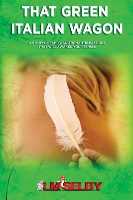 That Green Italian Wagon: A Story of Family & Romantic Passions that will Awaken your Senses by Selby, LM