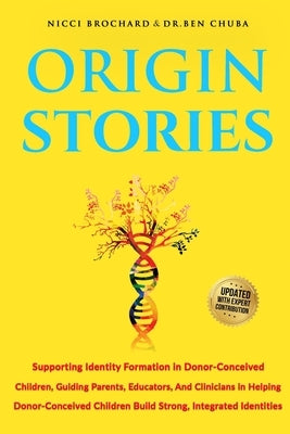 Origin Stories: Supporting Identity Formation in Donor-Conceived Children, Guiding parents, Educators, and Clinicians in Helping Donor-conceived Child by Chuba, Ben