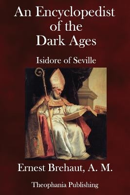 An Encyclopedist of the Dark Ages: Isidore of Seville by Brehaut a. M., Ernest