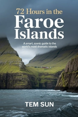 72 Hours in the Faroe Islands: A Smart, Scenic Guide to the World's Most Dramatic Islands by Sun, Tem