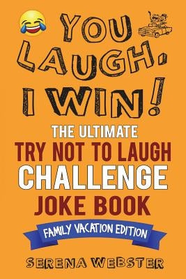 You Laugh, I Win! The Ultimate Try Not To Laugh Challenge Joke Book: Family Vacation Edition - Silly, Clean Road Trip and Travel Jokes - Over 300 Joke by Webster, Serena