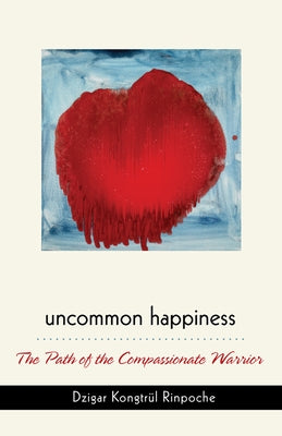 Uncommon Happiness by Rinpoche, Dzigar Kongtrul