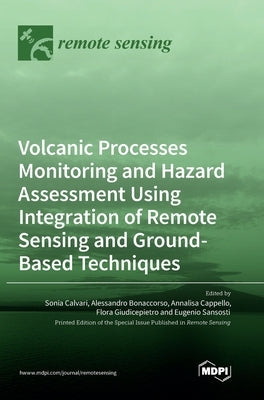 Volcanic Processes Monitoring and Hazard Assessment Using Integration of Remote Sensing and Ground-Based Techniques by Calvari, Sonia