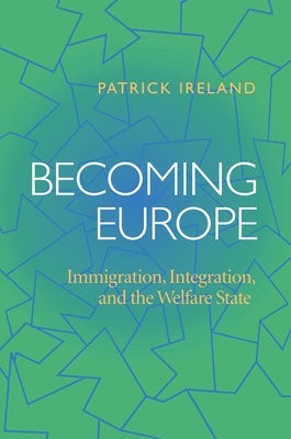Becoming Europe: Immigration, Integration, and the Welfare State by Ireland, Patrick
