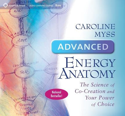 Advanced Energy Anatomy: The Science of Co-Creation and Your Power of Choice by Myss, Caroline