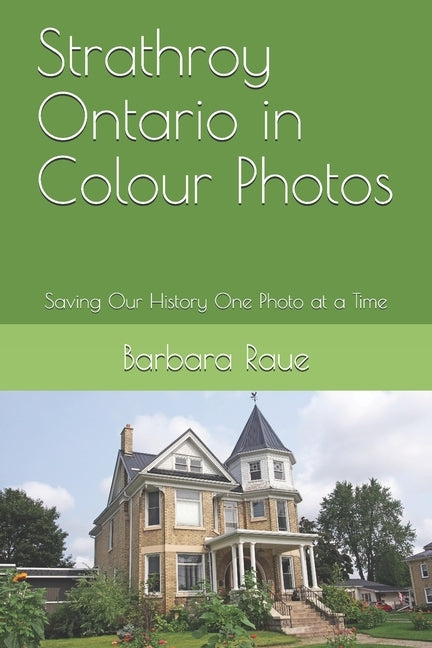 Strathroy Ontario in Colour Photos: Saving Our History One Photo at a Time by Raue, Barbara