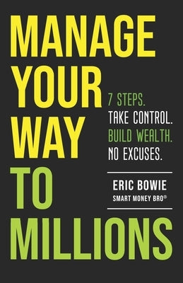 Manage Your Way to Millions: 7 Steps. Take Control. Build Wealth. No Excuses. by Bowie -. Smart Money Bro, Eric