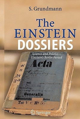 The Einstein Dossiers: Science and Politics - Einstein's Berlin Period with an Appendix on Einstein's FBI File by Grundmann, Siegfried