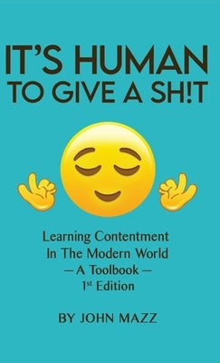 It's Human to Give a Sh!t: Learning Contentment (in the Modern World) - A Toolbook- 1st Edition by Mazz, John