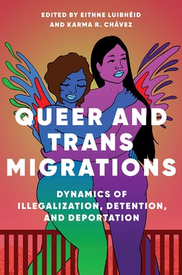 Queer and Trans Migrations: Dynamics of Illegalization, Detention, and Deportation by Luibheid, Eithne