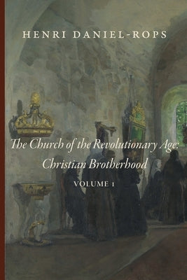 The Church of the Revolutionary Age: Christian Brotherhood, Volume 1 by Daniel-Rops, Henri