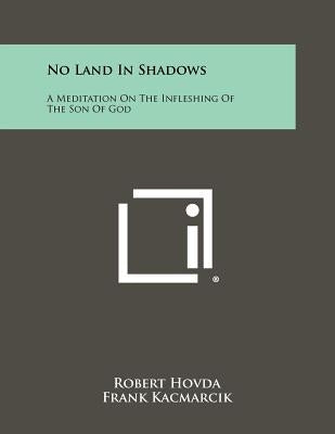No Land In Shadows: A Meditation On The Infleshing Of The Son Of God by Hovda, Robert