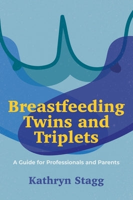Breastfeeding Twins and Triplets: A Guide for Professionals and Parents by Stagg, Kathryn