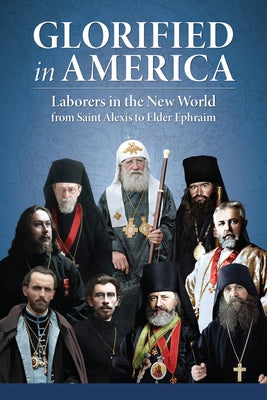Glorified in America: Laborers in the New World from Saint Alexis to Elder Ephraim by Namee, Matthew