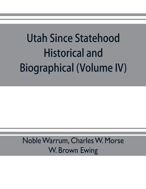 Utah since statehood, historical and biographical (Volume IV) by Warrum, Noble