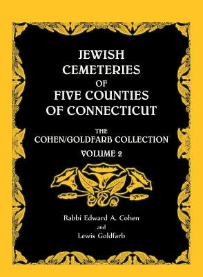 Jewish Cemeteries of Five Counties of Connecticut. The Cohen/Goldfarb Collection, Volume 2 by Cohen, Edward A.