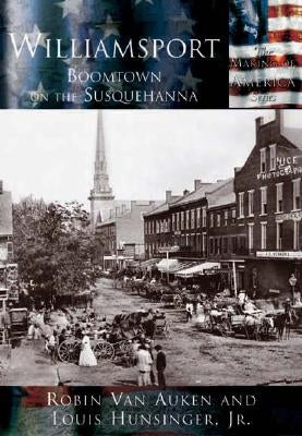 Williamsport: Boomtown on the Susquehanna by Van Auken, Cynthia Robin