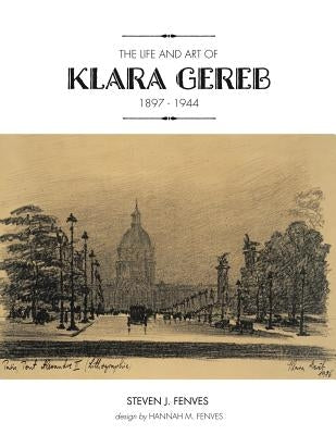 The Life and Art of Klara Gereb (1897 -1944) by Fenves, Steven J.