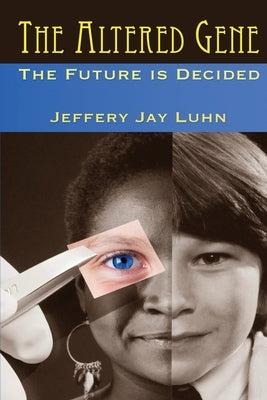 The Altered Gene: Humanity's Future is Decided by Luhn, Jeffery Jay