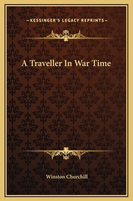 A Traveller In War Time by Churchill, Winston