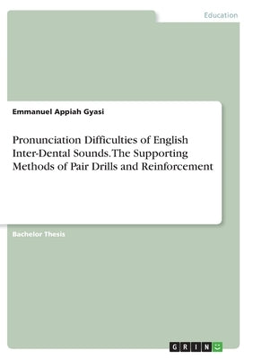 Pronunciation Difficulties of English Inter-Dental Sounds. The Supporting Methods of Pair Drills and Reinforcement by Gyasi, Emmanuel Appiah