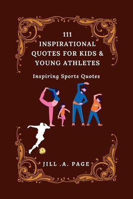 111 Inspirational Quotes for Kids and Young Athletes: Inspiring Sports Quotes by Page, Jill A.