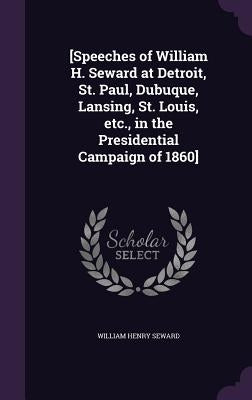 [Speeches of William H. Seward at Detroit, St. Paul, Dubuque, Lansing, St. Louis, etc., in the Presidential Campaign of 1860] by Seward, William Henry