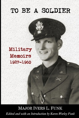 To Be a Soldier: Military Memoirs 1927-1960 by Funk, Ivers