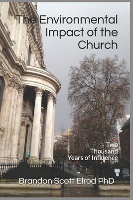 The Environmental Impact of the Church: Two Thousand Years of Influence by Elrod Phd, Brandon Scott