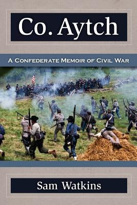 Co. Aytch: A Confederate Memoir of Civil War by Watkins, Sam