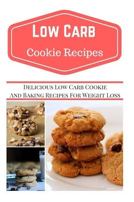 Low Carb Cookie Recipes: Delicious Low Carb Cookie Recipes for Weight Loss by Smith, Jeremy