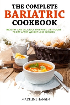 The Complete Bariatric Cookbook: Healthy and Delicious Bariatric Diet Foods to Eat After Weight Loss Surgery by Hansen, Madeline
