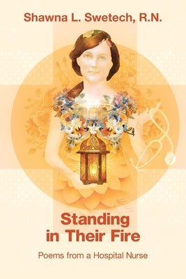 Standing in Their Fire: Poems from a Hospital Nurse by Swetech, Shawna L.
