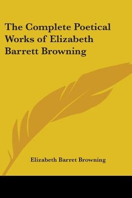 The Complete Poetical Works of Elizabeth Barrett Browning by Browning, Elizabeth Barret