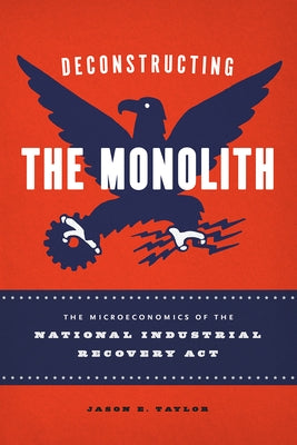 Deconstructing the Monolith: The Microeconomics of the National Industrial Recovery ACT by Taylor, Jason E.