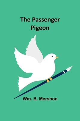 The Passenger Pigeon by Mershon, Wm B.