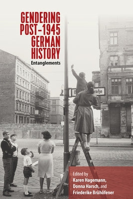 Gendering Post-1945 German History: Entanglements by Hagemann, Karen