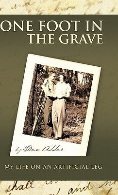 One Foot in the Grave My Life on an Artificial Leg by Addor, Don