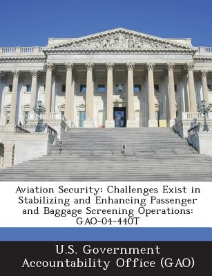 Aviation Security: Challenges Exist in Stabilizing and Enhancing Passenger and Baggage Screening Operations: Gao-04-440t by U. S. Government Accountability Office (