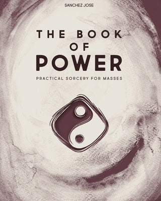 The Book of Power: Practical Sorcery for Masses by Jose, Sanchez