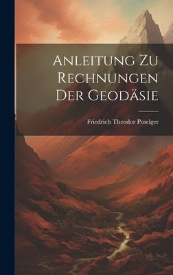 Anleitung zu Rechnungen der Geodäsie by Poselger, Friedrich Theodor