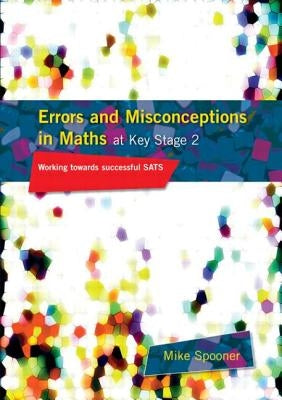 Errors and Misconceptions in Maths at Key Stage 2: Working Towards Success in SATS by Spooner, Mike