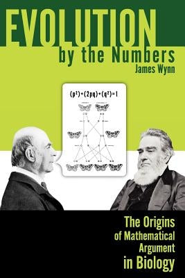 Evolution by the Numbers: The Origins of Mathematical Argument in Biology by Wynn, James
