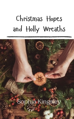 Christmas Hopes and Holly Wreaths by Kingsley, Sophia