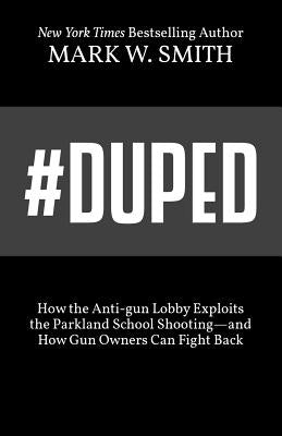 #Duped: How the Anti-gun Lobby Exploits the Parkland School Shooting-and How Gun Owners Can Fight Back by Smith, Mark W.